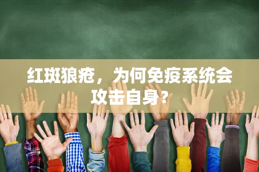 红斑狼疮，为何免疫系统会攻击自身？