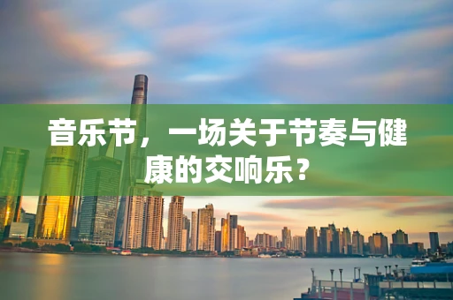 音乐节，一场关于节奏与健康的交响乐？
