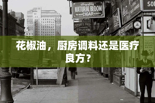 花椒油，厨房调料还是医疗良方？