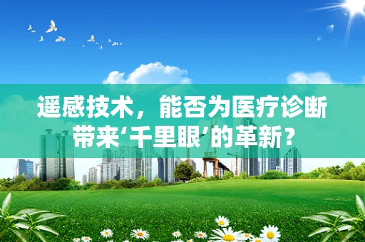 遥感技术，能否为医疗诊断带来‘千里眼’的革新？