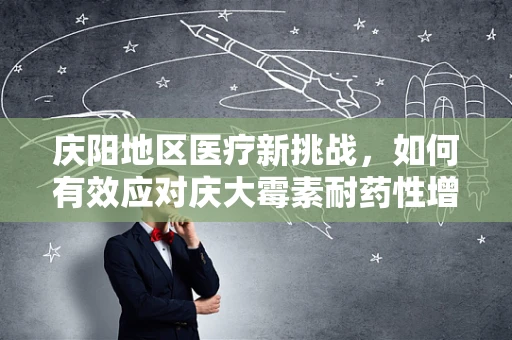 庆阳地区医疗新挑战，如何有效应对庆大霉素耐药性增长？