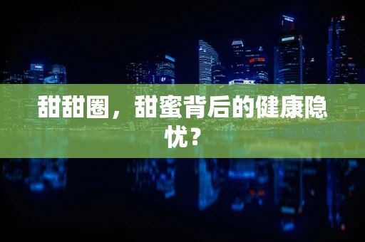 甜甜圈，甜蜜背后的健康隐忧？