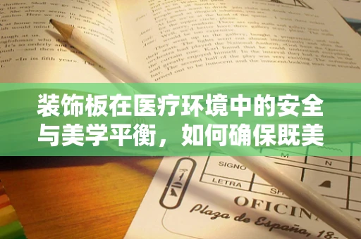 装饰板在医疗环境中的安全与美学平衡，如何确保既美观又安全？