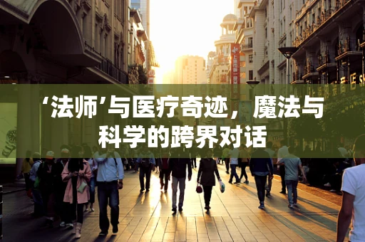 ‘法师’与医疗奇迹，魔法与科学的跨界对话