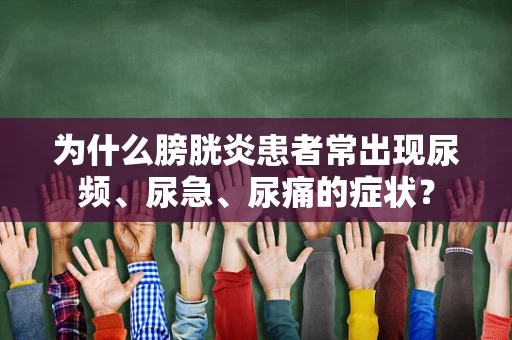 为什么膀胱炎患者常出现尿频、尿急、尿痛的症状？