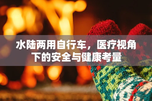 水陆两用自行车，医疗视角下的安全与健康考量
