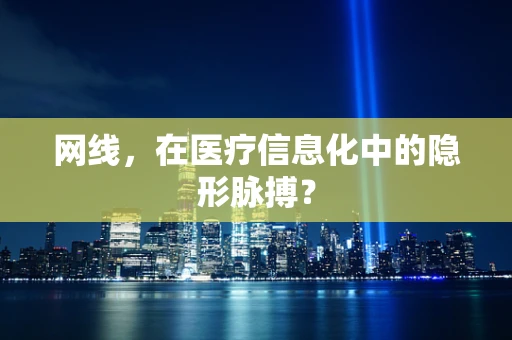 网线，在医疗信息化中的隐形脉搏？