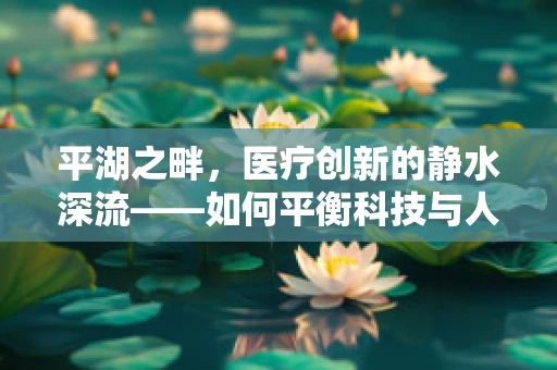 平湖之畔，医疗创新的静水深流——如何平衡科技与人文的和谐共生？