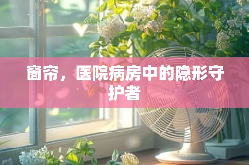 窗帘，医院病房中的隐形守护者