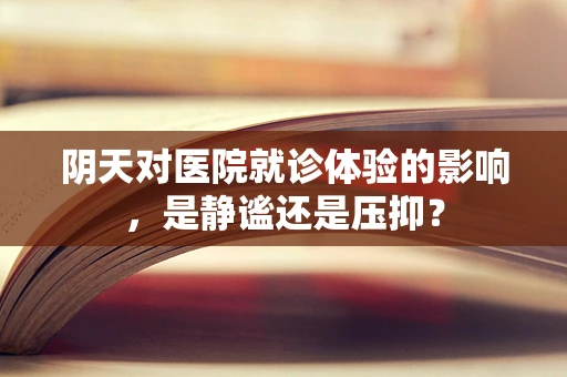 阴天对医院就诊体验的影响，是静谧还是压抑？