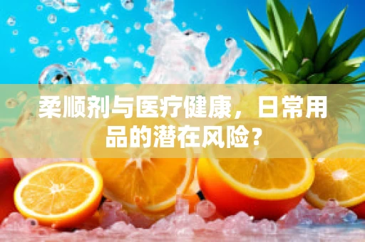 柔顺剂与医疗健康，日常用品的潜在风险？