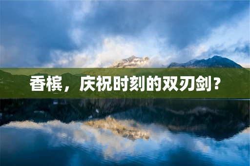 香槟，庆祝时刻的双刃剑？