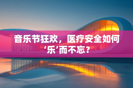 音乐节狂欢，医疗安全如何‘乐’而不忘？