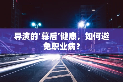导演的‘幕后’健康，如何避免职业病？