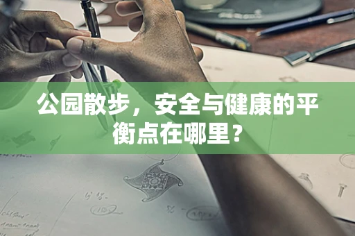 公园散步，安全与健康的平衡点在哪里？