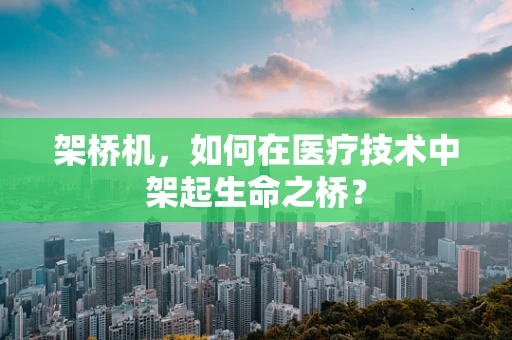 架桥机，如何在医疗技术中架起生命之桥？