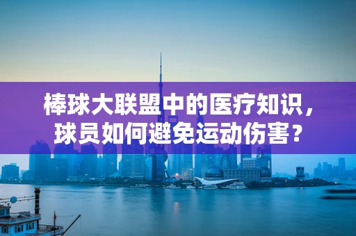 棒球大联盟中的医疗知识，球员如何避免运动伤害？