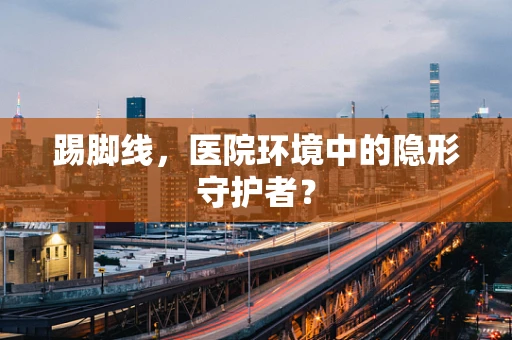 踢脚线，医院环境中的隐形守护者？