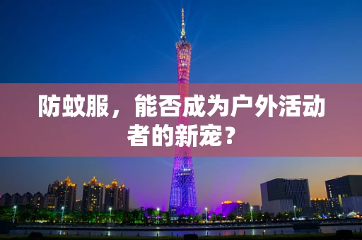 防蚊服，能否成为户外活动者的新宠？