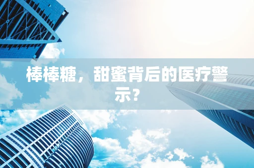 棒棒糖，甜蜜背后的医疗警示？