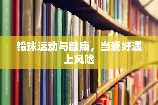 铅球运动与健康，当爱好遇上风险