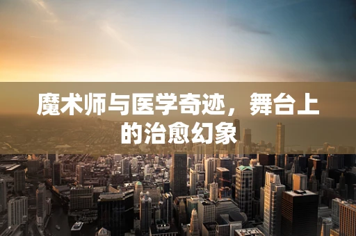 魔术师与医学奇迹，舞台上的治愈幻象