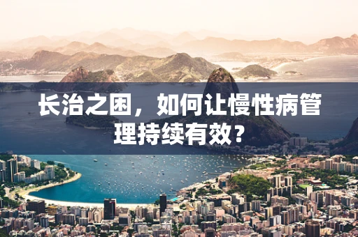 长治之困，如何让慢性病管理持续有效？