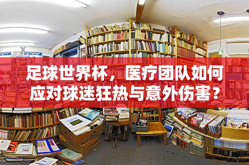 足球世界杯，医疗团队如何应对球迷狂热与意外伤害？