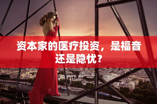 资本家的医疗投资，是福音还是隐忧？