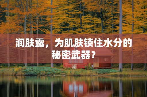润肤露，为肌肤锁住水分的秘密武器？