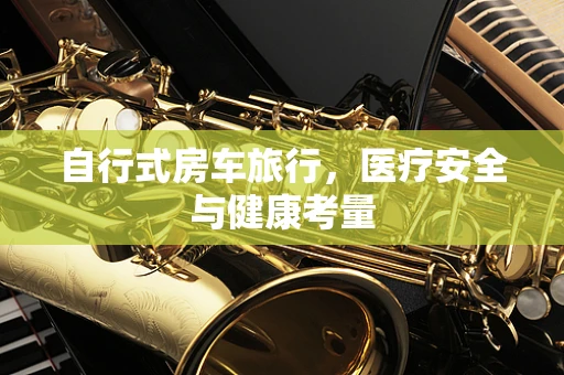 自行式房车旅行，医疗安全与健康考量