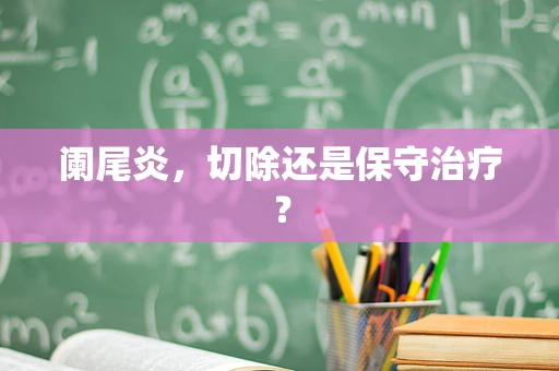 阑尾炎，切除还是保守治疗？
