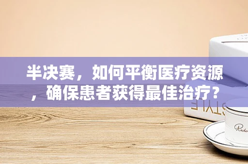 半决赛，如何平衡医疗资源，确保患者获得最佳治疗？
