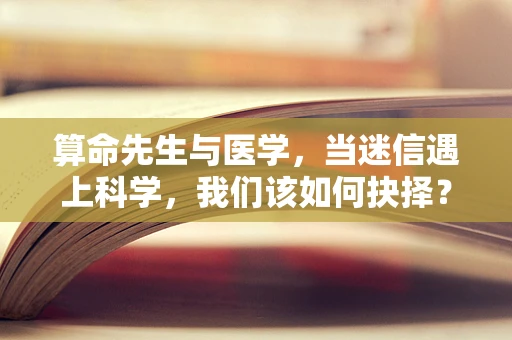 算命先生与医学，当迷信遇上科学，我们该如何抉择？