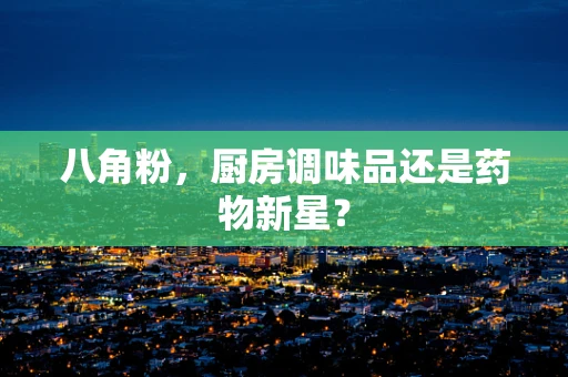 八角粉，厨房调味品还是药物新星？