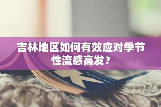 吉林地区如何有效应对季节性流感高发？