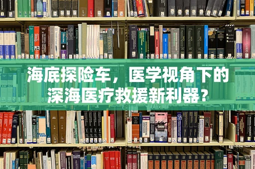 海底探险车，医学视角下的深海医疗救援新利器？