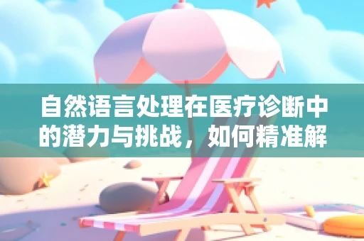 自然语言处理在医疗诊断中的潜力与挑战，如何精准解读患者的‘言外之意’？
