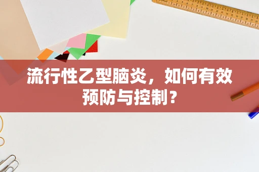 流行性乙型脑炎，如何有效预防与控制？