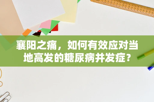 襄阳之痛，如何有效应对当地高发的糖尿病并发症？
