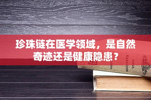 珍珠链在医学领域，是自然奇迹还是健康隐患？