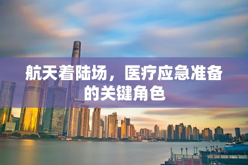 航天着陆场，医疗应急准备的关键角色