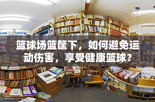 篮球场篮筐下，如何避免运动伤害，享受健康篮球？