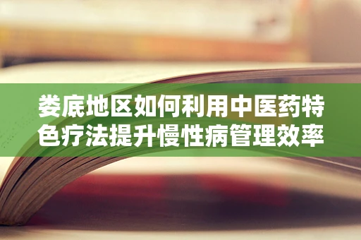 娄底地区如何利用中医药特色疗法提升慢性病管理效率？