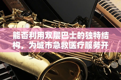 能否利用双层巴士的独特结构，为城市急救医疗服务开辟新路径？