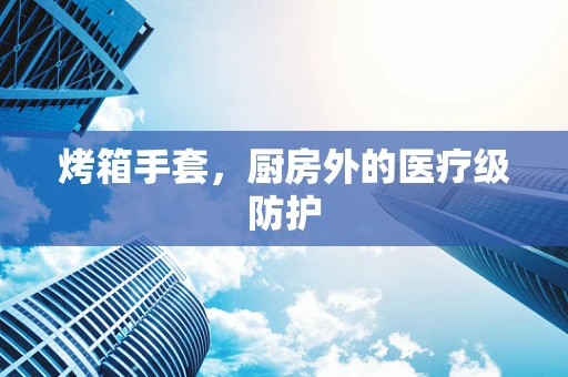 烤箱手套，厨房外的医疗级防护