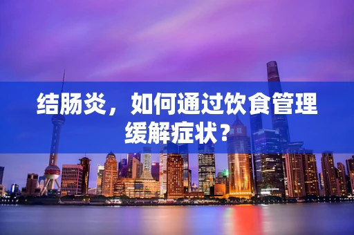 结肠炎，如何通过饮食管理缓解症状？