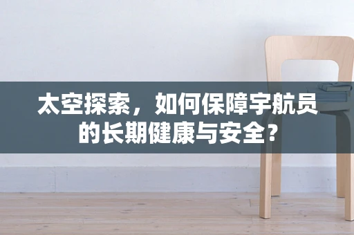 太空探索，如何保障宇航员的长期健康与安全？