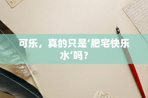 可乐，真的只是‘肥宅快乐水’吗？