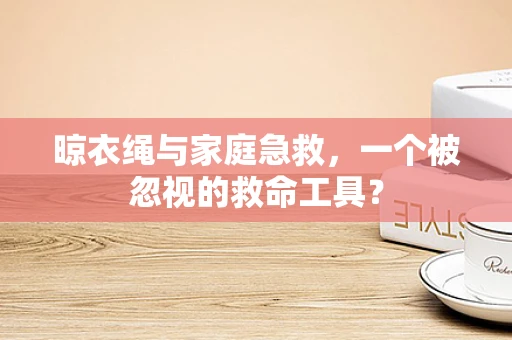 晾衣绳与家庭急救，一个被忽视的救命工具？